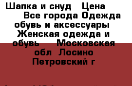 Шапка и снуд › Цена ­ 2 500 - Все города Одежда, обувь и аксессуары » Женская одежда и обувь   . Московская обл.,Лосино-Петровский г.